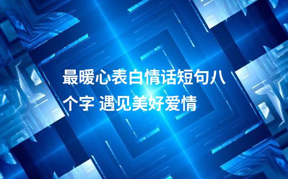 最暖心表白情话短句八个字 遇见美好爱情